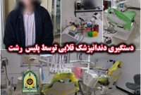 دستگیری دندانپزشک قلابی توسط پلیس در رشت | یک نفر به کما رفت